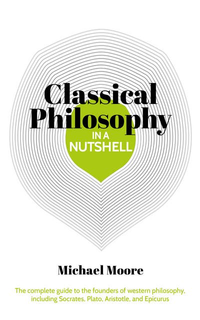 Classical Philosophy in a Nutshell: The complete guide to the founders of western philosophy, including Socrates, Plato, Aristotle, and Epicurus