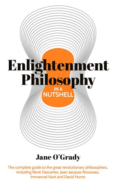 Enlightenment Philosophy in a Nutshell: The complete guide to the great revolutionary philosophers, including René Descartes, Jean-Jacques Rousseau, Immanuel Kant, and David Hume