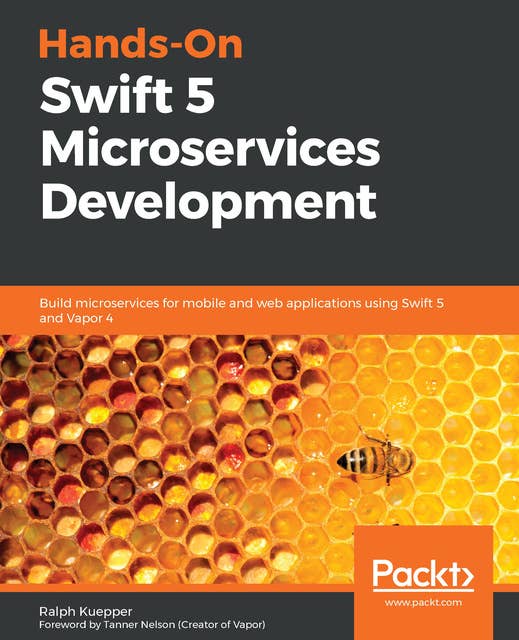 Hands-On Swift 5 Microservices Development: Build microservices for mobile and web applications using Swift 5 and Vapor 4