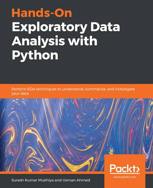 Hands-On Exploratory Data Analysis with Python : Perform EDA techniques to understand, summarize and investigate your data: Perform EDA techniques to understand, summarize, and investigate your data