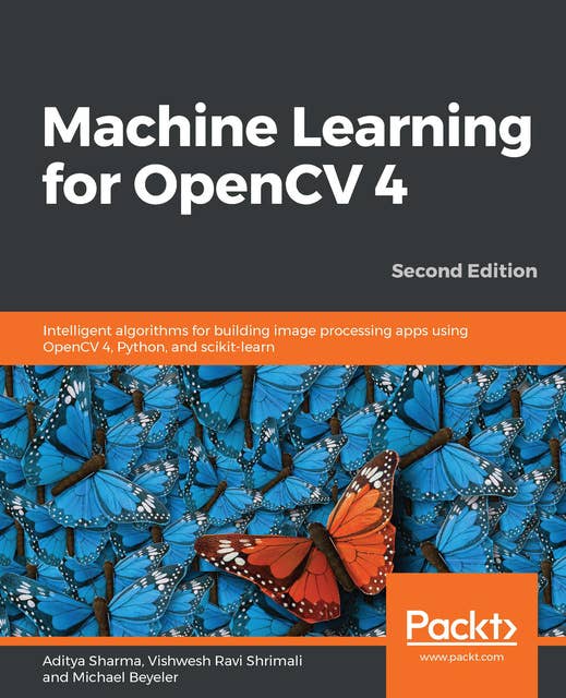 Machine Learning for OpenCV 4 : Intelligent algorithms for building image processing apps using OpenCV 4, Python and scikit-learn, 2nd Edition: Intelligent algorithms for building image processing apps using OpenCV 4, Python, and scikit-learn, 2nd Edition