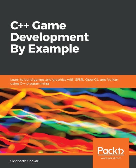 C++ Game Development By Example: Learn to build games and graphics with SFML, OpenGL, and Vulkan using C++ programming