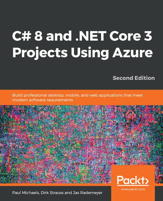 C# 8 and .NET Core 3 Projects Using Azure: Build professional desktop, mobile, and web applications that meet modern software requirements, 2nd Edition