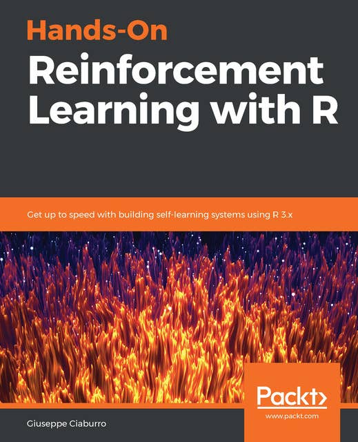 Hands-On Reinforcement Learning with R: Get up to speed with building self-learning systems using R 3.x