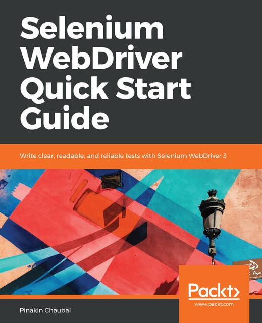 Selenium WebDriver Quick Start Guide: Write clear, readable, and reliable tests with Selenium WebDriver 3