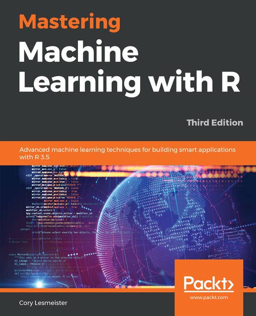 Mastering Machine Learning with R: Advanced machine learning techniques for building smart applications with R 3.5, 3rd Edition