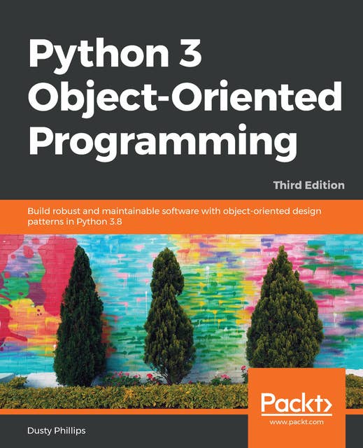 Python 3 Object-Oriented Programming.: Build robust and maintainable software with object-oriented design patterns in Python 3.8