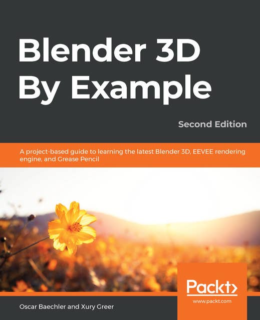 Blender 3D By Example : A project-based guide to learning the latest Blender 3D, EEVEE rendering engine and Grease Pencil, 2nd Edition: A project-based guide to learning the latest Blender 3D, EEVEE rendering engine, and Grease Pencil