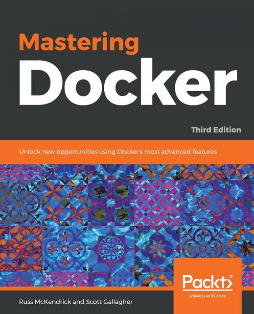 Mastering Docker: Unlock new opportunities using Docker's most advanced features, 3rd Edition