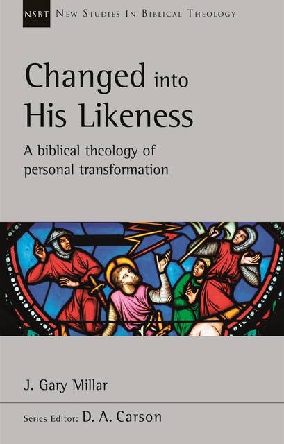 Changed Into His Likeness: A Biblical Theology Of Personal Transformation