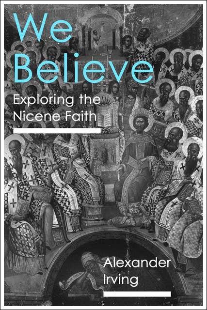We Believe: Exploring The Nicene Faith