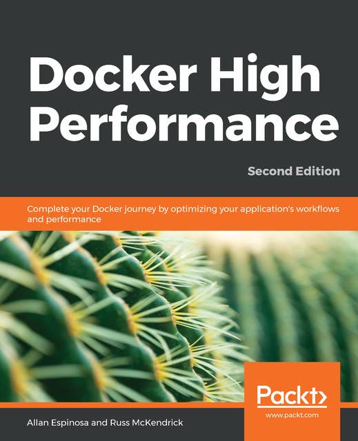 Docker High Performance: Complete your Docker journey by optimizing your application's work?ows and performance, 2nd Edition