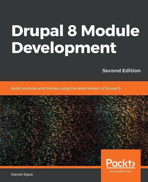 Drupal 8 Module Development: Build modules and themes using the latest version of Drupal 8, 2nd Edition
