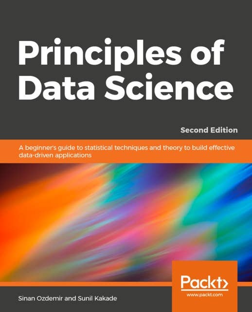 Principles of Data Science.: Understand, analyze, and predict data using Machine Learning concepts and tools