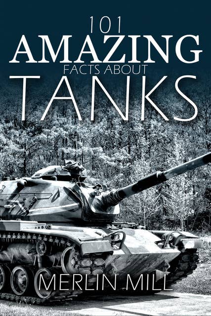 101 Amazing Facts about Tanks - ...and Other Armoured Vehicles