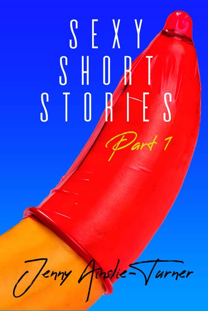 Jenny Ainslie Turner's Sexy Short Stories - Part One - 2 Short Erotic Stories