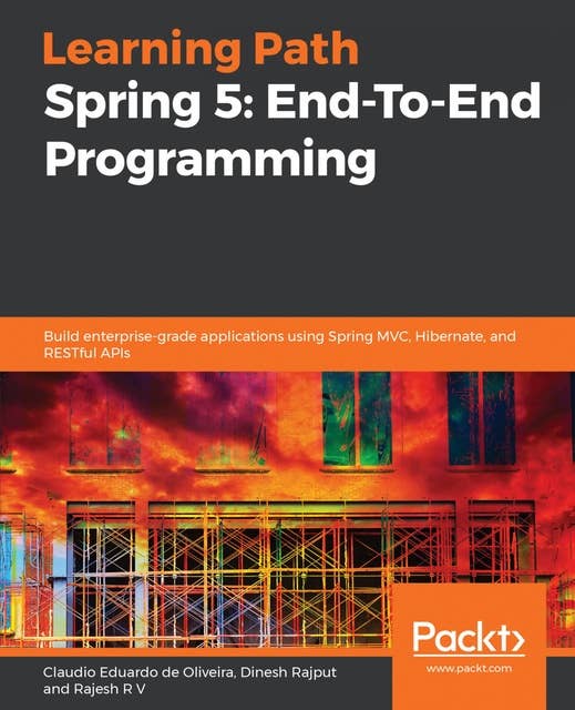 Spring 5: End-To-End Programming: Build enterprise-grade applications using Spring MVC, Hibernate, and RESTful APIs