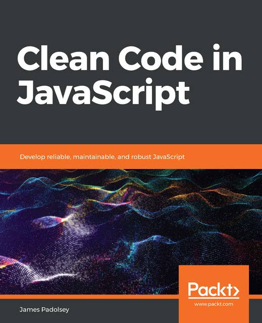 Clean Code in JavaScript : Develop reliable, maintainable and robust JavaScript: Develop reliable, maintainable, and robust JavaScript