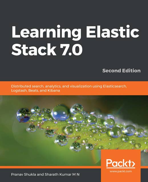 Learning Elastic Stack 7.0: Distributed search, analytics, and visualization using Elasticsearch, Logstash, Beats, and Kibana, 2nd Edition