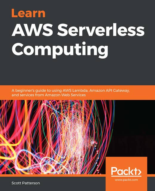 Learn AWS Serverless Computing: A beginner's guide to using AWS Lambda, Amazon API Gateway, and services from Amazon Web Services