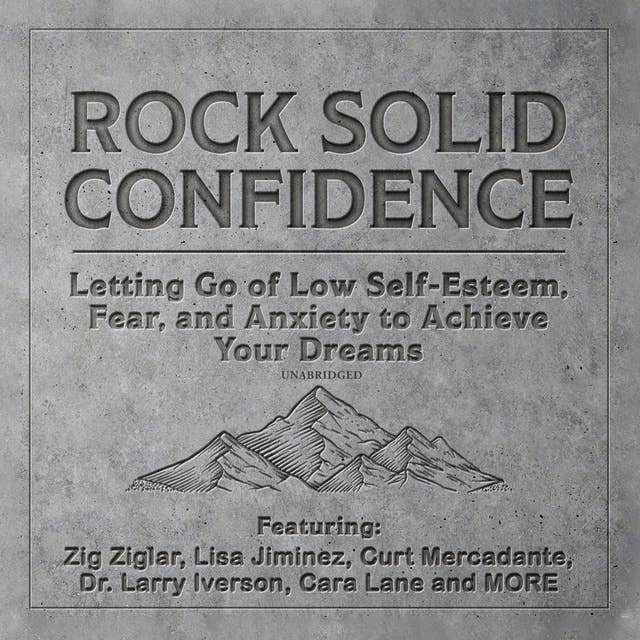 Rock Solid Confidence: Letting Go of Low Self-Esteem, Fear, and Anxiety to Achieve Your Dreams 