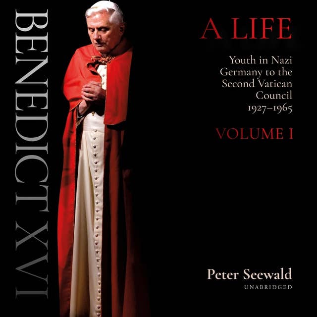 Benedict XVI: A Life: Volume One: Youth in Nazi Germany to the Second Vatican Council, 1927–1965