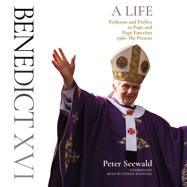 Benedict XVI: A Life: Volume Two: Professor and Prefect to Pope and Pope Emeritus, 1966–The Present