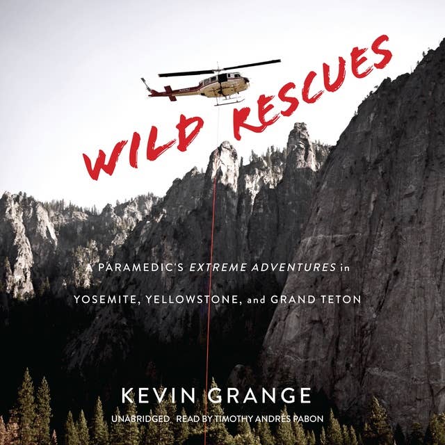 Wild Rescues: A Paramedic’s Extreme Adventures in Yosemite, Yellowstone and Grand Teton: A Paramedic’s Extreme Adventures in Yosemite, Yellowstone, and Grand Teton