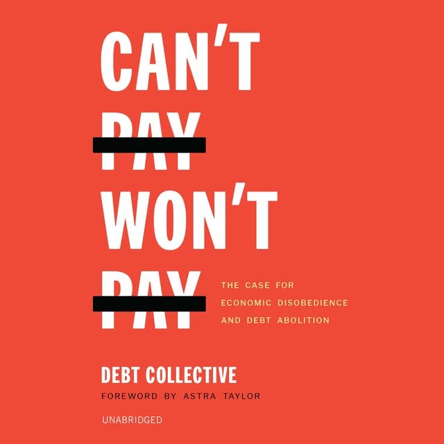 Can’t Pay, Won’t Pay: The Case for Economic Disobedience and Debt Abolition