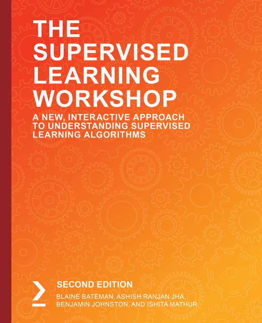 The Supervised Learning Workshop: A New, Interactive Approach to Understanding Supervised Learning Algorithms, 2nd Edition