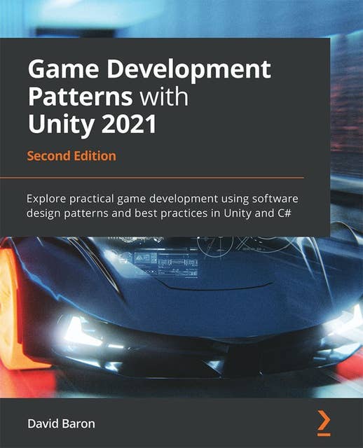 Game Development Patterns with Unity 2021: Explore practical game development using software design patterns and best practices in Unity and C#
