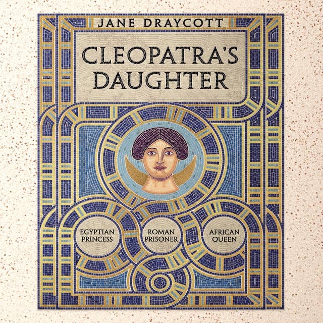 Cleopatra's Daughter: Egyptian Princess, Roman Prisoner, African Queen