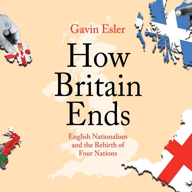 How Britain Ends: English Nationalism and the Rebirth of Four Nations