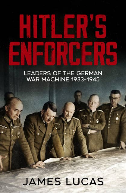 Hitler's Enforcers: Leaders of the German War Machine, 1939-45