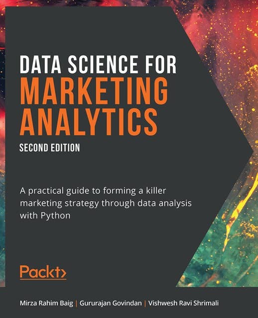 Data Science for Marketing Analytics.: A practical guide to forming a killer marketing strategy through data analysis with Python