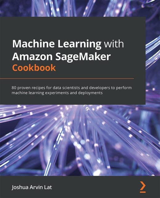 Machine Learning with Amazon SageMaker Cookbook: 80 proven recipes for data scientists and developers to perform machine learning experiments and deployments