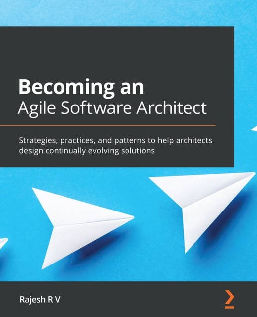 Becoming an Agile Software Architect: Strategies, practices, and patterns to help architects design continually evolving solutions