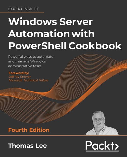 Windows Server Automation with PowerShell Cookbook: Powerful ways to automate and manage Windows administrative tasks
