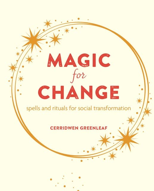 Magic for Change: Witchy wisdom and the power of spells and rituals for social and personal transformation