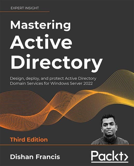Mastering Active Directory, Third Edition: Design, deploy, and protect Active Directory Domain Services for Windows Server 2022