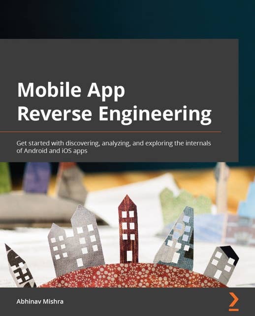 Mobile App Reverse Engineering: Get started with discovering, analyzing, and exploring the internals of Android and iOS apps