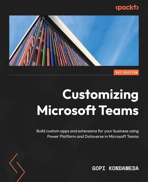 Customizing Microsoft Teams: Build custom apps and extensions for your business using Power Platform and Dataverse in Microsoft Teams