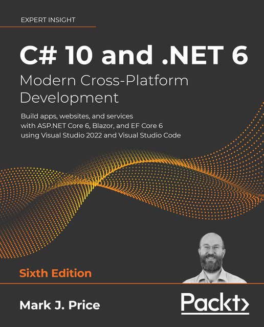 C# 10 and .NET 6 – Modern Cross-Platform Development: Build apps, websites, and services with ASP.NET Core 6, Blazor, and EF Core 6 using Visual Studio 2022 and Visual Studio Code