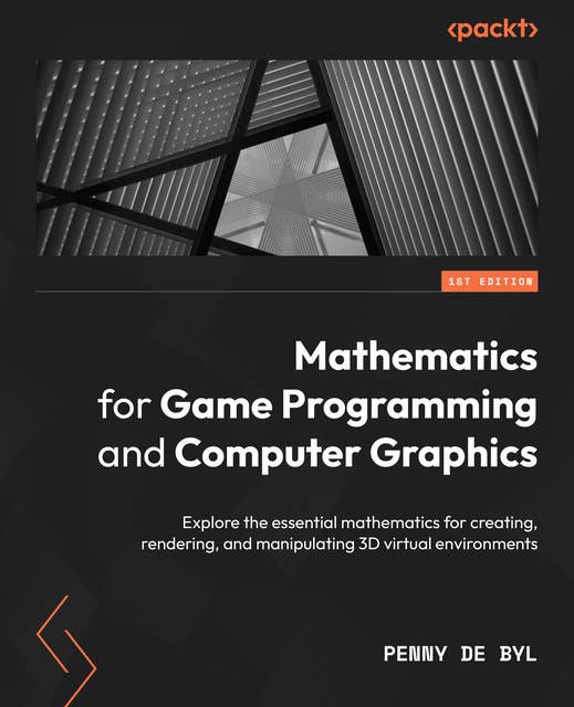 Mathematics for Game Programming and Computer Graphics: Explore the essential mathematics for creating, rendering, and manipulating 3D virtual environments