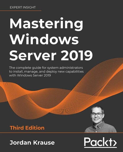 Mastering Windows Server 2019, Third Edition: The complete guide for system administrators to install, manage, and deploy new capabilities with Windows Server 2019