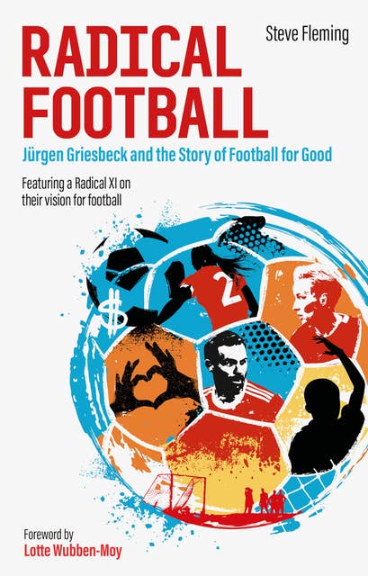 Radical Football Jürgen Griesbeck and the Story of Football for Good