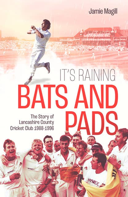 It's Raining Bats and Pads: The Story of Lancashire County Cricket Club 1989-1996