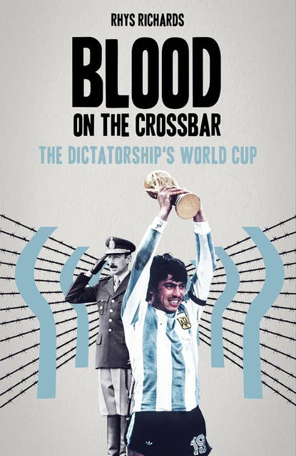 Blood on the Crossbar: The Dictatorship's World Cup