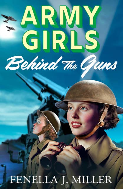 Army Girls: Behind the Guns: the BRAND NEW instalment in Fenella J Miller's bestselling emotional wartime saga series for 2024