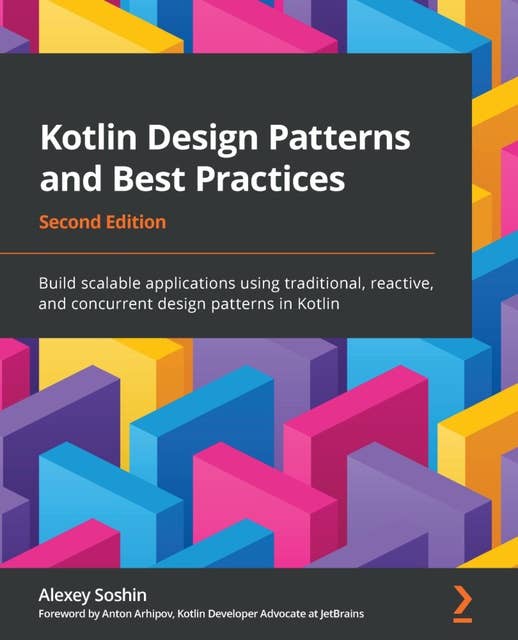 Kotlin Design Patterns and Best Practices: Build scalable applications using traditional, reactive, and concurrent design patterns in Kotlin